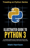 Illustrated Guide to Python 3: A Complete Walkthrough of Beginning Python with Unique Illustrations Showing how Python Really Works. Now covering Pyt - Paperback