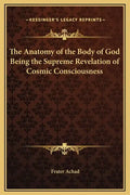 The Anatomy of the Body of God Being the Supreme Revelation of Cosmic Consciousness - Hardcover