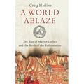 World Ablaze: The Rise of Martin Luther and the Birth of the Reformation - Hardcover