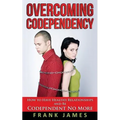 Overcoming Codependency: How to Have Healthy Relationships and Be Codependent No More - Paperback