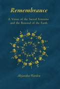 Remembrance: A Vision of the Sacred Feminine and the Renewal of the Earth - Hardcover
