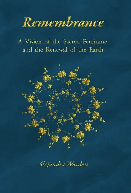 Remembrance: A Vision of the Sacred Feminine and the Renewal of the Earth - Hardcover