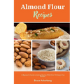 Almond Flour Recipes: A Beginner's Guide to Getting Started, with Over 50 Gluten-Free Recipes - Paperback