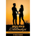 A Biblical View on Relationships: Singleness, Dating, Courtship, Marriage, and Sex - Paperback