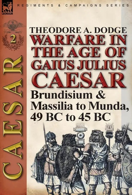 Warfare in the Age of Gaius Julius Caesar-Volume 2: Brundisium & Massilia to Munda, 49 BC to 45 BC - Hardcover