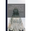 The Immaculate Conception Of The Most Blessed Virgin Mary Of God: A Dogma Of The Catholic Church - Hardcover