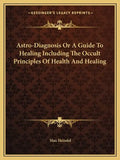 Astro-Diagnosis or a Guide to Healing Including the Occult Principles of Health and Healing - Paperback