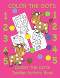 Color the Dots Count the Dots Toddler Activity Book: Learning Colors and Numbers for Toddlers, Preschool and Kindergarten - Paperback