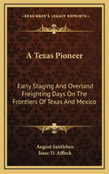 A Texas Pioneer: Early Staging and Overland Freighting Days on the Frontiers of Texas and Mexico - Hardcover