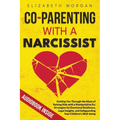 Co-Parenting with a Narcissist: Guiding You Through the Maze of Raising Kids with a Manipulative Ex: Strategies for Emotional Resilience, Legal Insigh - Paperback