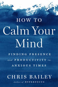 How to Calm Your Mind: Finding Presence and Productivity in Anxious Times - Hardcover
