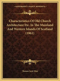 Characteristics Of Old Church Architecture Etc. In The Mainland And Western Islands Of Scotland (1861) - Paperback