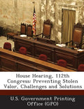 House Hearing, 112th Congress: Preventing Stolen Valor, Challenges and Solutions - Paperback
