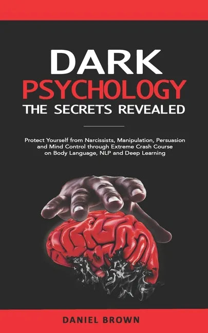 Dark Psychology: The SECRETS Revealed: Protect Yourself From Narcissists, Manipulation, Persuasion, and Mind Control Through an Extreme - Paperback