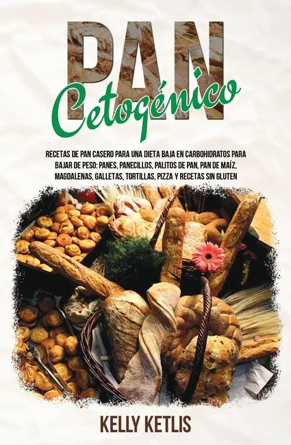 Pan Cetogénico: Recetas de Pan Casero para una Dieta Baja en Carbohidratos para Bajar de Peso: Panes, Panecillos, Palitos de Pan, Pan - Paperback