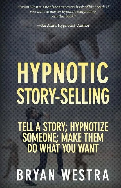 Hypnotic Story-Selling: Tell A Story; Hypnotize Someone; Make Them Do What You Want - Paperback