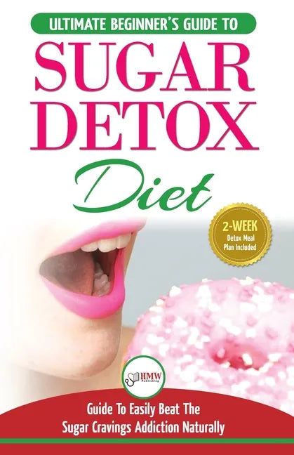 Sugar Detox: The Ultimate Beginner's Diet Guide Recipes Solution To Sugar Detox Your Body & Quickly Beat the Sugar Cravings Addicti - Paperback