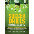 Soccer Drills for Kids Ages 8-12: From Tots to Top Soccer Players: Outrageously Fun, Creative and Challenging Soccer Drills for Kids Ages 8-12 - Paperback