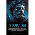 Stoicism: Developing a Stoic Mindset for Mental Clarity (Step-by-step Guide to Reduce Stress, Become More Resilient and Live a Happier Life) - Paperback