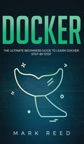 Docker: The Ultimate Beginners Guide to Learn Docker Step-By-Step - Hardcover
