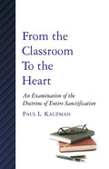 From the Classroom to the Heart: An Examination of the Doctrine of Entire Sanctification - Paperback
