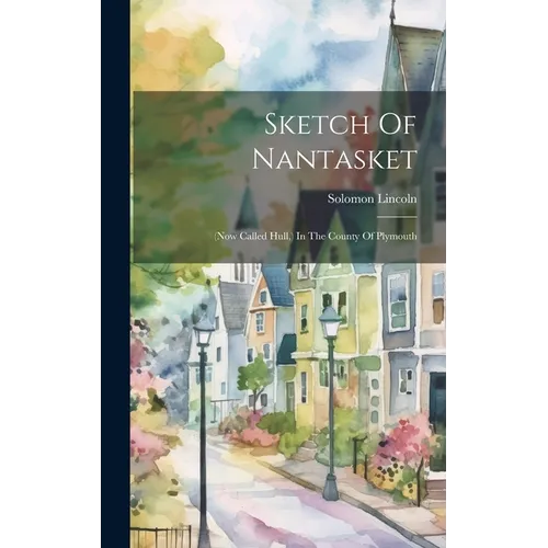 Sketch Of Nantasket: (now Called Hull, ) In The County Of Plymouth - Hardcover