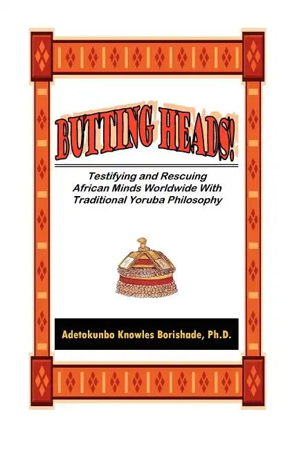 Butting Heads! Testifying and Rescuing African Minds Worldwide with Traditional Yoruba Philosophy - Paperback