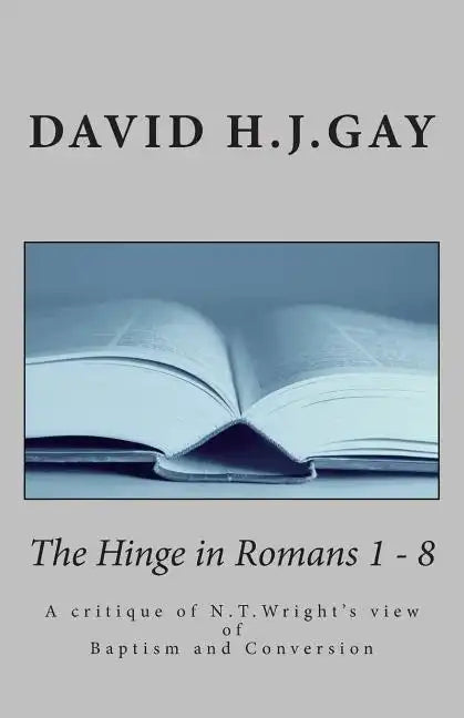 The Hinge in Romans 1 - 8: A critique of N.T.Wright's view of Baptism and Conversion - Paperback