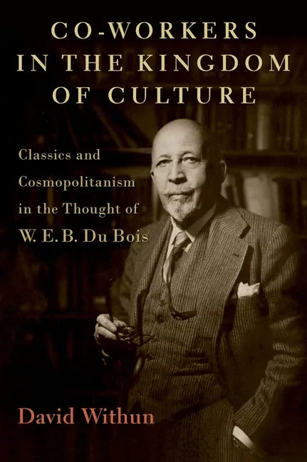Co-Workers in the Kingdom of Culture: Classics and Cosmopolitanism in the Thought of W. E. B. Du Bois - Hardcover