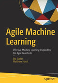 Agile Machine Learning: Effective Machine Learning Inspired by the Agile Manifesto - Paperback