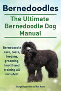 Bernedoodles. The Ultimate Bernedoodle Dog Manual. Bernedoodle care, costs, feeding, grooming, health and training all included. - Paperback