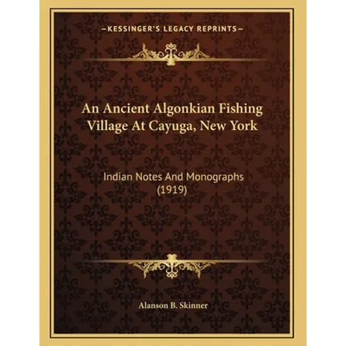 An Ancient Algonkian Fishing Village At Cayuga, New York: Indian Notes And Monographs (1919) - Paperback