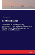 Red Nosed Mike!: Confession of a terrible crime, assassination and robbery of Paymaster McClure! and Hugh Flannaghan, on Wilkes-Barre Mountain - Paperback