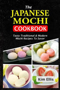 The Japanese Mochi Cookbook: Tasty Traditional & Modern Mochi Recipes To Savor - Paperback