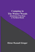 Camping In The Winter Woods: Adventures Of Two Boys In The Maine Woods - Paperback