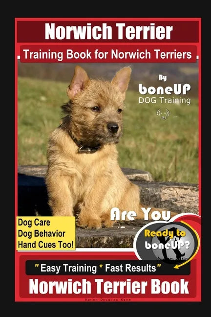 Norwich Terrier Training Book for Norwich Terriers By BoneUP DOG Training, Dog Care, Dog Behavior, Hand Cues Too! Are You Ready to Bone Up? Easy Train - Paperback
