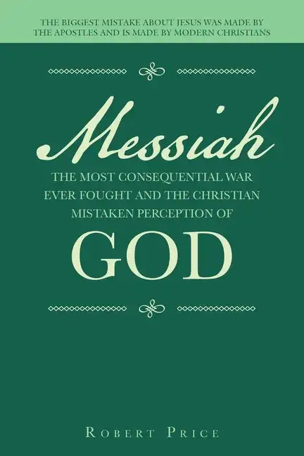 Messiah the Most Consequential War Ever Fought and the Christian Mistaken Perception of God: The Biggest Mistake About Jesus Was Made by the Apostles - Paperback