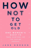 How Not to Get Old: One Woman's Quest to Take Control of the Ageing Process - Paperback