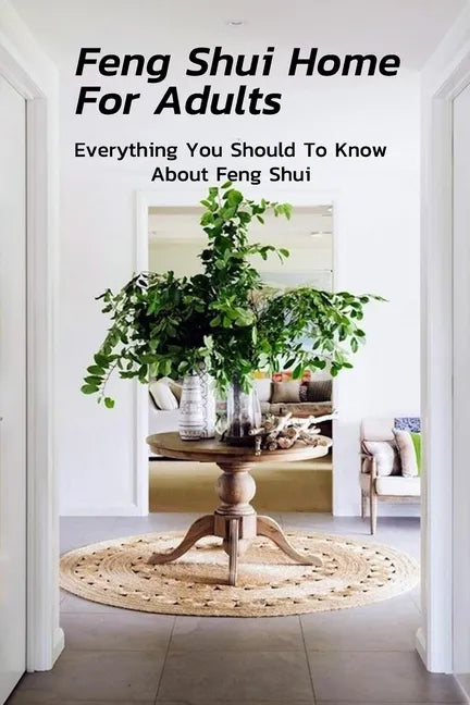 Feng Shui Home For Adults: Everything You Should To Know About Feng Shui: Complete Guide To Feng Shui Home For Beginners - Paperback