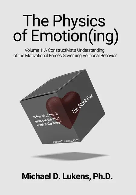 The Physics of Emotion(ing): A Constructivist's Understanding of the Motivational Forces Governing Volitional Behavior - Hardcover