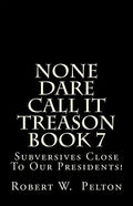 None Dare Call It Treason Book 7: Subversives Close To Our Presidents! - Paperback