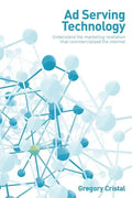 Ad Serving Technology: Understand the Marketing Revelation That Commercialized the Internet - Paperback