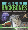 The Topic of Backbones: Compare and Contrast Vertebrates and Invertebrates Life Science Biology 4th Grade Children's Biology Books - Hardcover