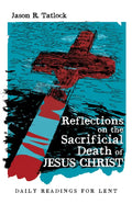 Reflections on the Sacrificial Death of Jesus Christ: Daily Readings for Lent - Paperback
