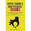 Critical Thinking & Dark Psychology Secrets 101: Beginners Guide for Problem Solving and Decision Making skills to become a better Critical Thinker, t - Paperback