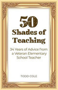 50 Shades of Teaching: 34 Years of Advice from a Veteran Elementary School Teacher - Paperback