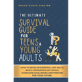 The Ultimate Survival Guide for Teens and Young Adults: How to Develop Essential life skills, Build Confidence, Set goals, Overcome Challenges and Pre - Paperback