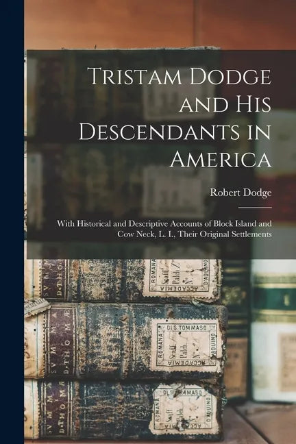 Tristam Dodge and His Descendants in America: With Historical and Descriptive Accounts of Block Island and Cow Neck, L. I., Their Original Settlements - Paperback