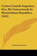 Cyriaci Lentuli Augustus, Sive, de Convertenda in Monarchiam Republica (1645) - Paperback