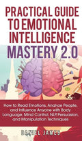 Practical Guide to Emotional Intelligence Mastery 2.0: How to Read Emotions, Analyze People, and Influence Anyone with Body Language, Mind Control, NL - Hardcover